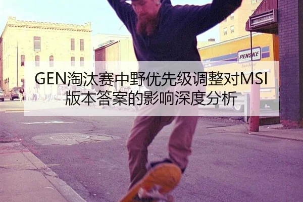 GEN淘汰赛中野优先级调整对MSI版本答案的影响深度分析