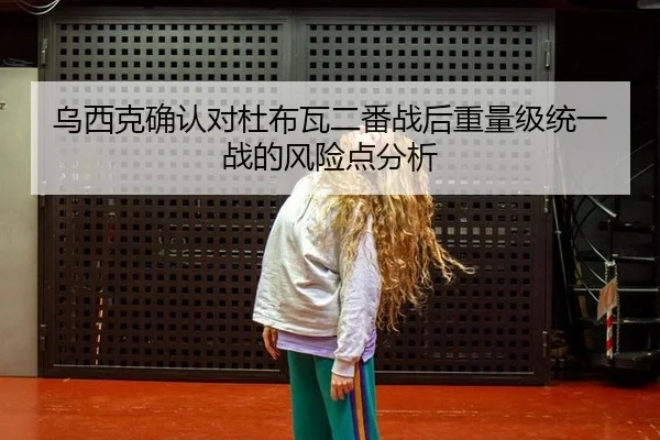 乌西克确认对杜布瓦二番战后重量级统一战的风险点分析